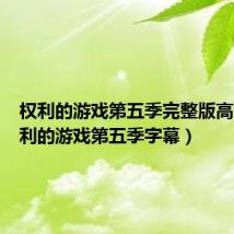 权利的游戏第五季完整版高清（权利的游戏第五季字幕）