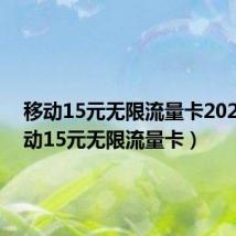移动15元无限流量卡2020(移动15元无限流量卡)