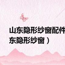 山东隐形纱窗配件（山东隐形纱窗）