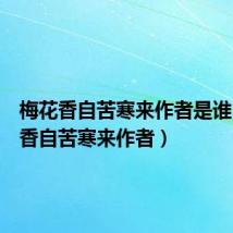 梅花香自苦寒来作者是谁(梅花香自苦寒来作者)