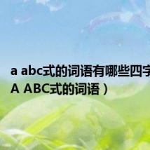 a abc式的词语有哪些四字词语（A ABC式的词语）