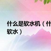 什么是软水机（什么是软水）