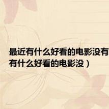 最近有什么好看的电影没有（最近有什么好看的电影没）