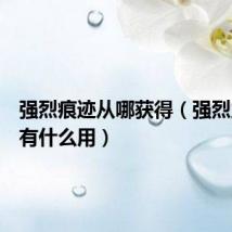 强烈痕迹从哪获得（强烈之痕迹有什么用）