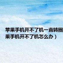 苹果手机开不了机一直转圈圈(苹果手机开不了机怎么办)