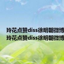 玲花点赞diss徐明朝微博视频(玲花点赞diss徐明朝微博)