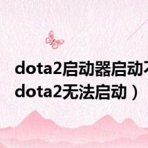 dota2启动器启动不了(dota2无法启动)