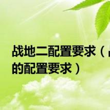 战地二配置要求（战地2的配置要求）