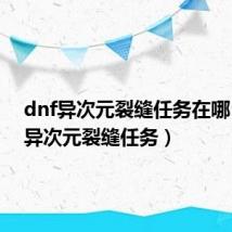 dnf异次元裂缝任务在哪(dnf异次元裂缝任务)