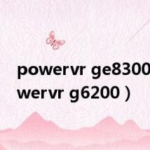 powervr ge8300(powervr g6200)