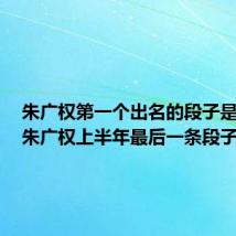 朱广权第一个出名的段子是什么(朱广权上半年最后一条段子)