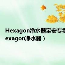 Hexagon净水器宝安专卖店(hexagon净水器)