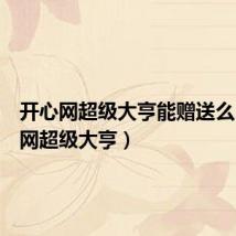开心网超级大亨能赠送么(开心网超级大亨)