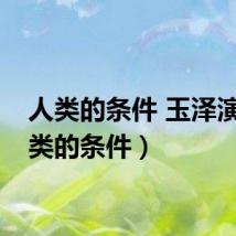 人类的条件 玉泽演（人类的条件）