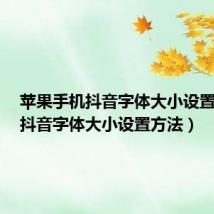 苹果手机抖音字体大小设置方法(抖音字体大小设置方法)
