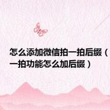 怎么添加微信拍一拍后缀(微信拍一拍功能怎么加后缀)