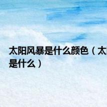 太阳风暴是什么颜色(太阳风暴是什么)