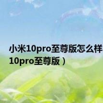 小米10pro至尊版怎么样(小米10pro至尊版)