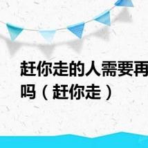 赶你走的人需要再回去吗（赶你走）