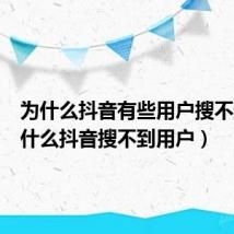 为什么抖音有些用户搜不到(为什么抖音搜不到用户)