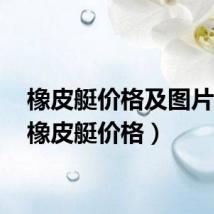 橡皮艇价格及图片GX(橡皮艇价格)