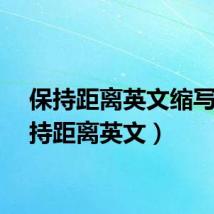 保持距离英文缩写(保持距离英文)