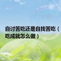 自讨苦吃还是自找苦吃(自讨苦吃成就怎么做)