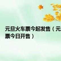 元旦火车票今起发售(元旦火车票今日开售)