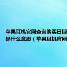 苹果耳机官网查询购买日期未验证是什么意思(苹果耳机官网)
