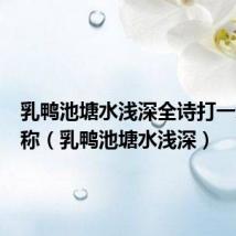 乳鸭池塘水浅深全诗打一动物名称(乳鸭池塘水浅深)