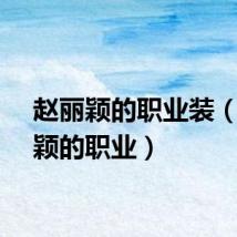 赵丽颖的职业装（赵丽颖的职业）