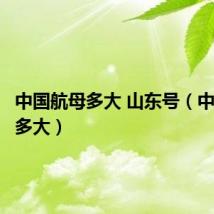 中国航母多大 山东号(中国航母多大)