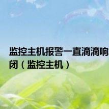 监控主机报警一直滴滴响怎么关闭(监控主机)