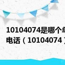 10104074是哪个单位的电话(10104074)