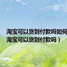 淘宝可以货到付款吗如何设置(淘宝可以货到付款吗)