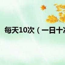 每天10次（一日十次）