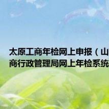 太原工商年检网上申报(山西省工商行政管理局网上年检系统)