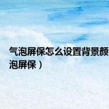 气泡屏保怎么设置背景颜色(气泡屏保)