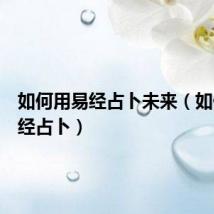 如何用易经占卜未来(如何用易经占卜)