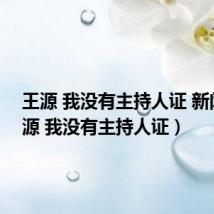 王源 我没有主持人证 新闻(王源 我没有主持人证)