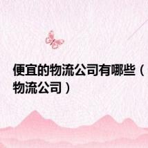 便宜的物流公司有哪些(便宜的物流公司)