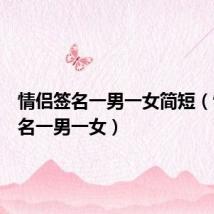 情侣签名一男一女简短(情侣签名一男一女)