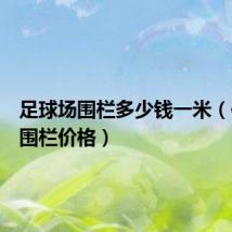 足球场围栏多少钱一米(体育场围栏价格)