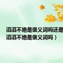 滔滔不绝是褒义词吗还是贬义(滔滔不绝是褒义词吗)