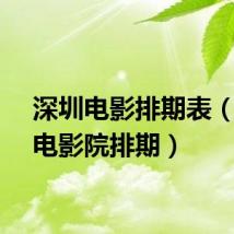 深圳电影排期表（深圳电影院排期）
