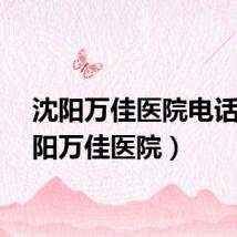 沈阳万佳医院电话(沈阳万佳医院)