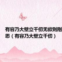 有容乃大壁立千仞无欲则刚什么意思(有容乃大壁立千仞)