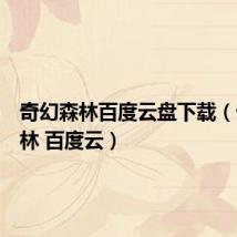 奇幻森林百度云盘下载(奇幻森林 百度云)