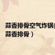 蒜香排骨空气炸锅多久（蒜香排骨）