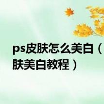 ps皮肤怎么美白(ps皮肤美白教程)
